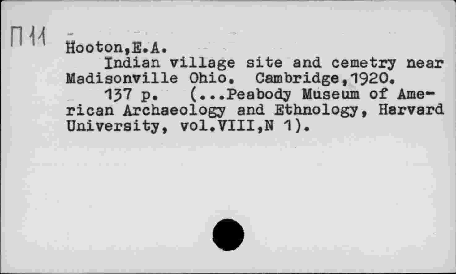 ﻿Mooton,Е.А.
Indian village site and cemetry near Madisonville Ohio. Cam bridge,1920.
ІЗ? p. (...Peabody Museum of American Archaeology and Ethnology, Harvard University, vol.VIII,N 1).